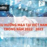 Xu hướng M&A tại Việt Nam trong năm 2022 - 2023