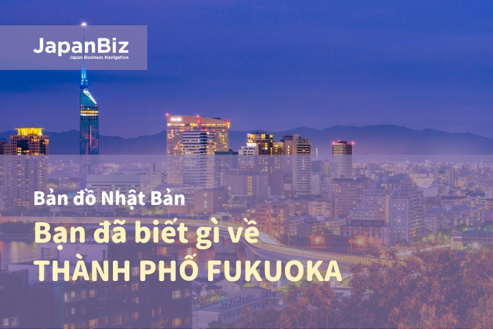 Bạn đã biết gì về thành phố Fukuoka nổi tiếng của Nhật Bản?